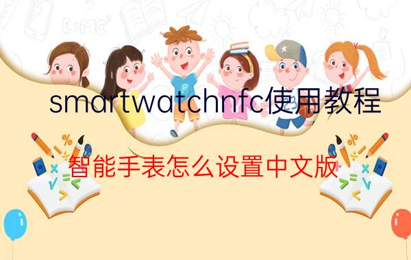 smartwatchnfc使用教程 智能手表怎么设置中文版？